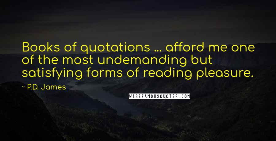 P.D. James Quotes: Books of quotations ... afford me one of the most undemanding but satisfying forms of reading pleasure.