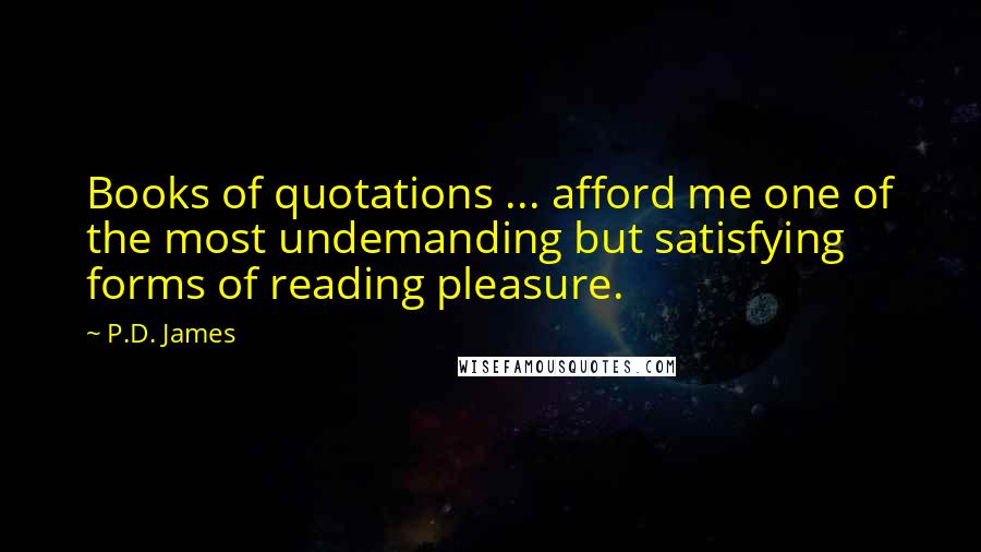 P.D. James Quotes: Books of quotations ... afford me one of the most undemanding but satisfying forms of reading pleasure.