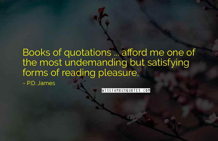 P.D. James Quotes: Books of quotations ... afford me one of the most undemanding but satisfying forms of reading pleasure.