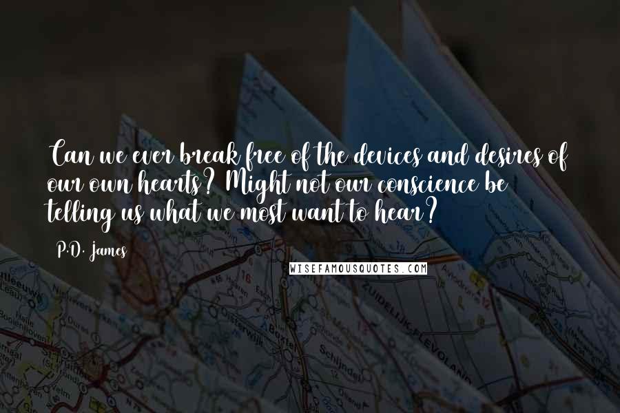 P.D. James Quotes: Can we ever break free of the devices and desires of our own hearts? Might not our conscience be telling us what we most want to hear?