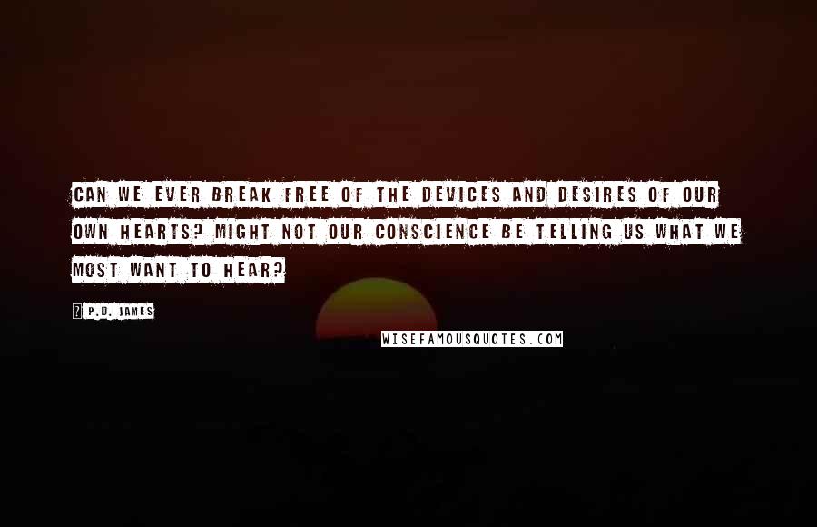 P.D. James Quotes: Can we ever break free of the devices and desires of our own hearts? Might not our conscience be telling us what we most want to hear?