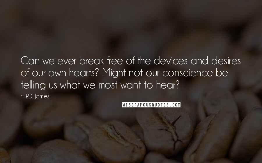 P.D. James Quotes: Can we ever break free of the devices and desires of our own hearts? Might not our conscience be telling us what we most want to hear?