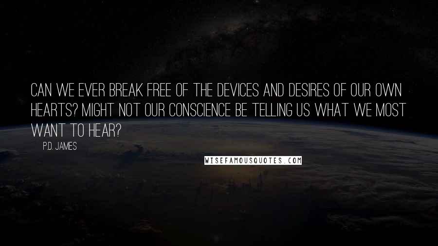 P.D. James Quotes: Can we ever break free of the devices and desires of our own hearts? Might not our conscience be telling us what we most want to hear?
