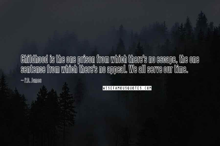 P.D. James Quotes: Childhood is the one prison from which there's no escape, the one sentence from which there's no appeal. We all serve our time.