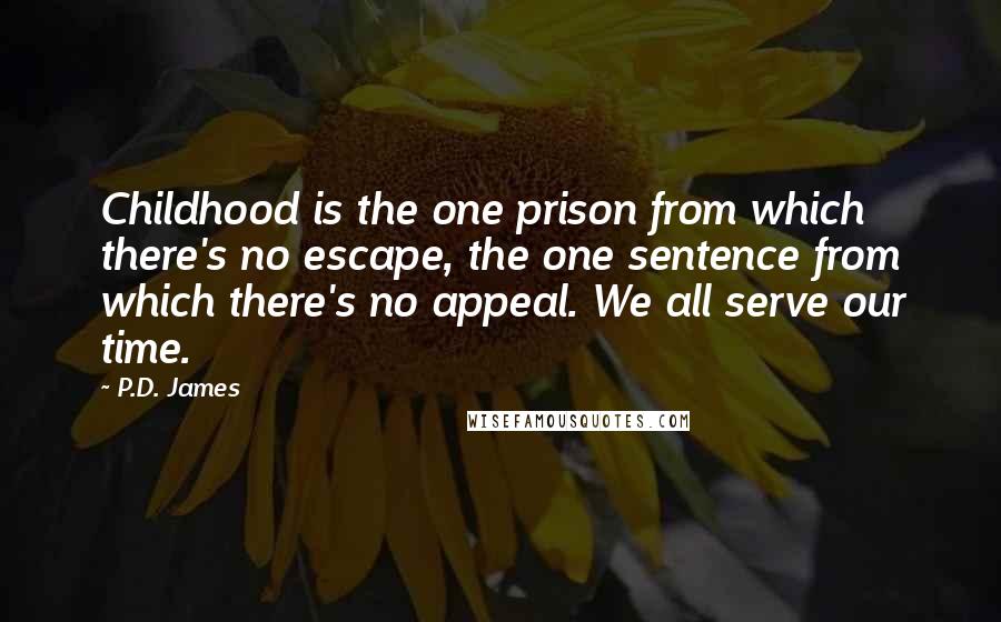 P.D. James Quotes: Childhood is the one prison from which there's no escape, the one sentence from which there's no appeal. We all serve our time.