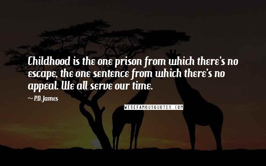 P.D. James Quotes: Childhood is the one prison from which there's no escape, the one sentence from which there's no appeal. We all serve our time.