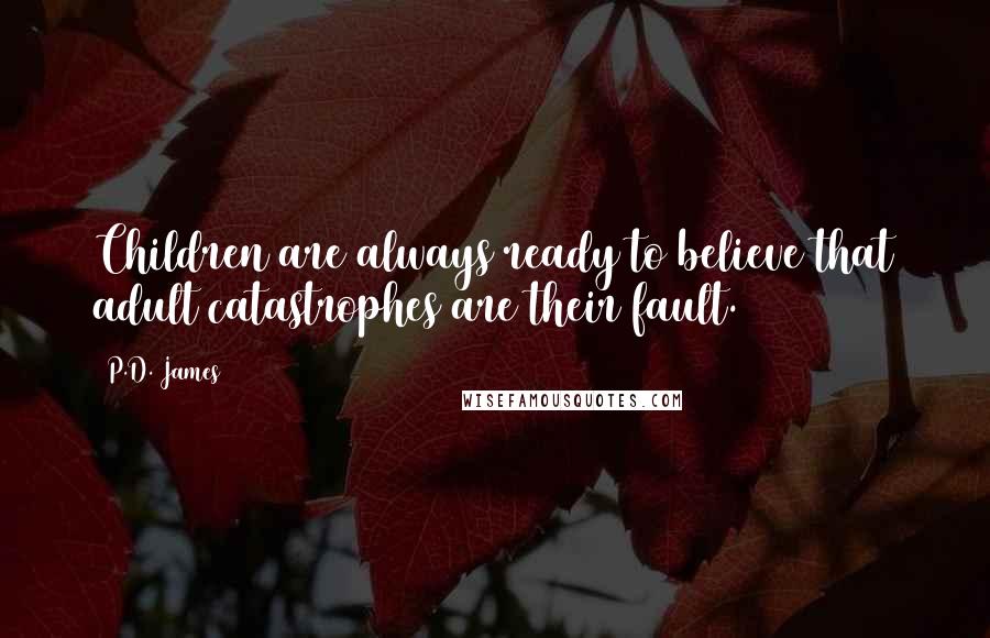 P.D. James Quotes: Children are always ready to believe that adult catastrophes are their fault.