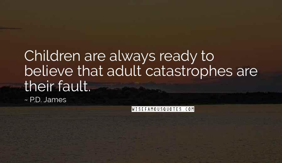 P.D. James Quotes: Children are always ready to believe that adult catastrophes are their fault.