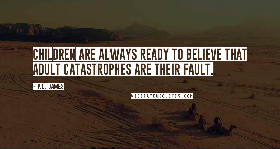 P.D. James Quotes: Children are always ready to believe that adult catastrophes are their fault.