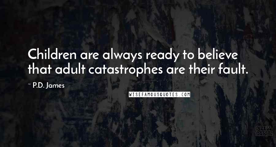 P.D. James Quotes: Children are always ready to believe that adult catastrophes are their fault.