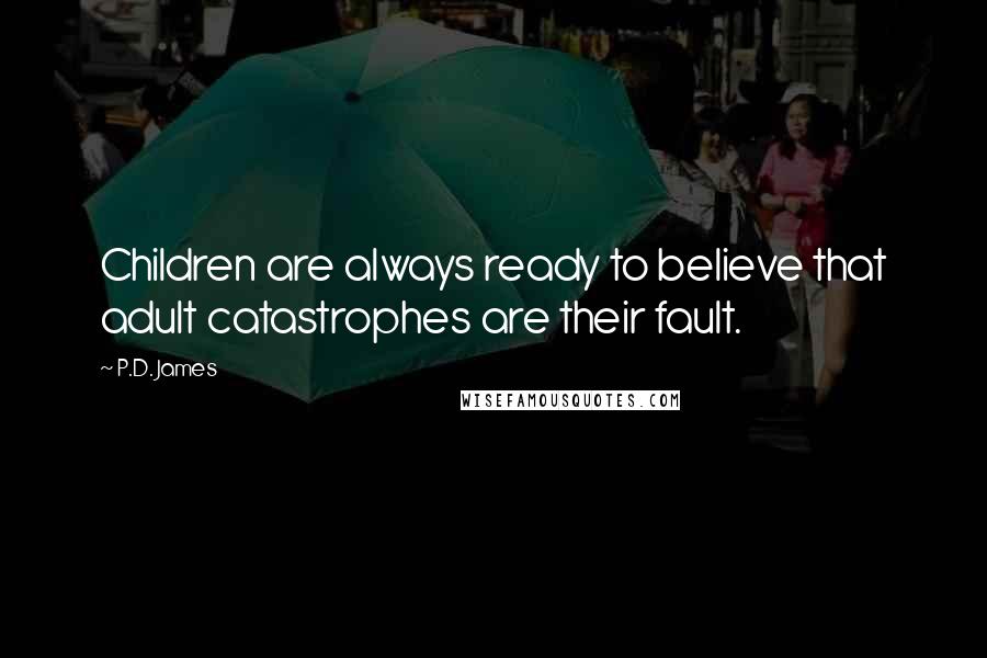 P.D. James Quotes: Children are always ready to believe that adult catastrophes are their fault.