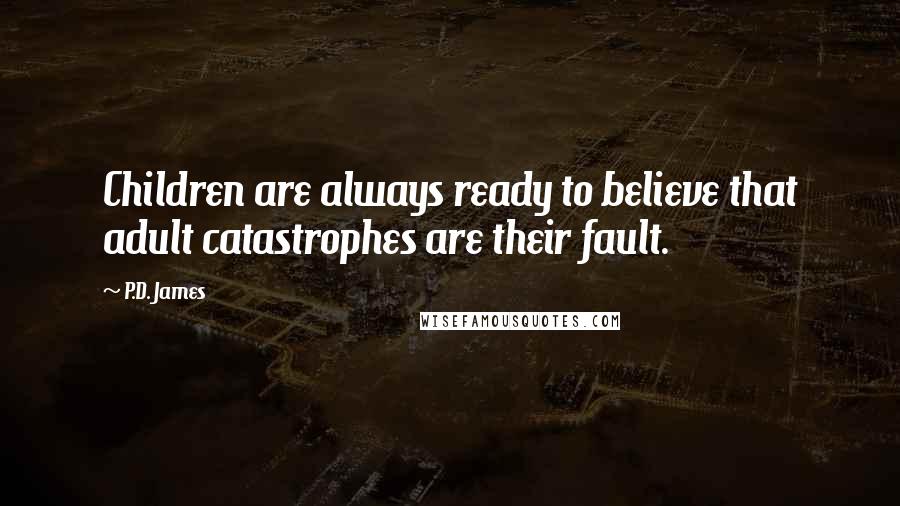 P.D. James Quotes: Children are always ready to believe that adult catastrophes are their fault.