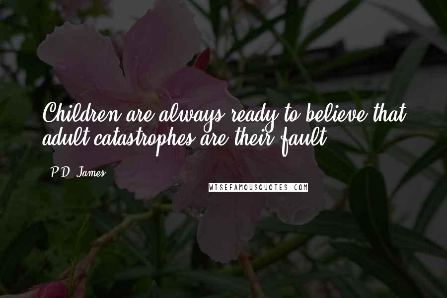 P.D. James Quotes: Children are always ready to believe that adult catastrophes are their fault.