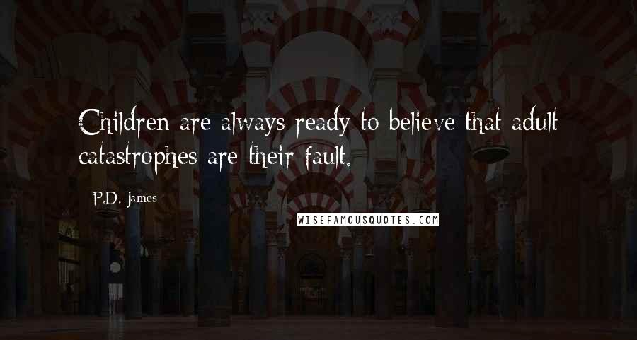 P.D. James Quotes: Children are always ready to believe that adult catastrophes are their fault.