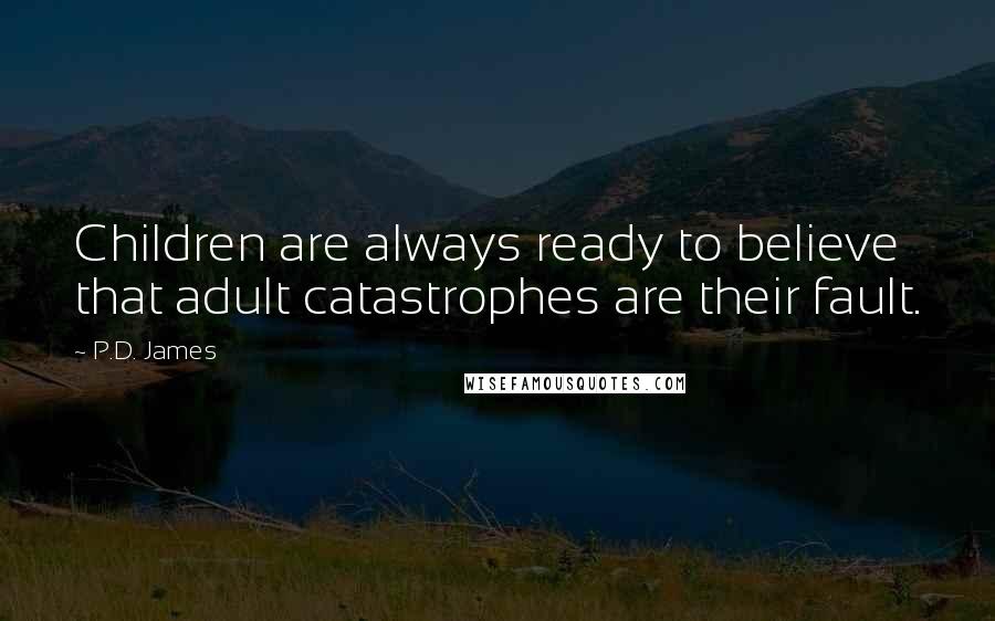 P.D. James Quotes: Children are always ready to believe that adult catastrophes are their fault.