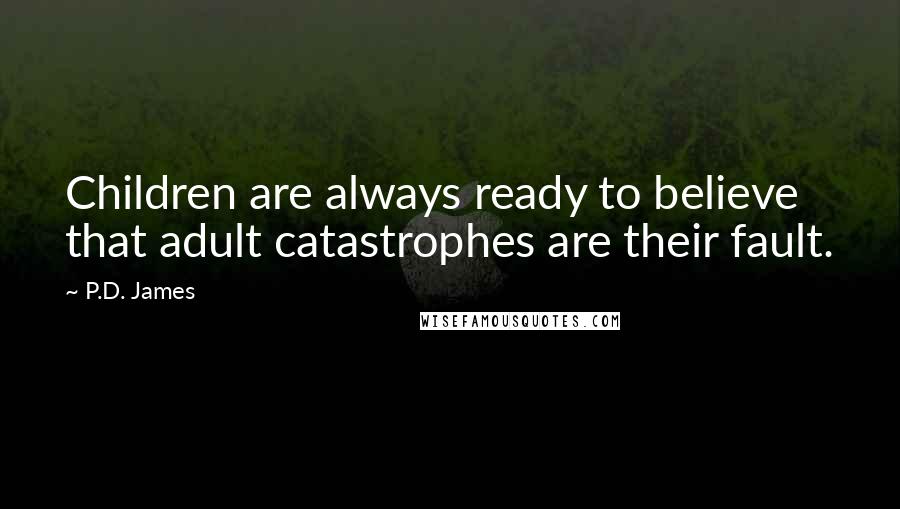 P.D. James Quotes: Children are always ready to believe that adult catastrophes are their fault.