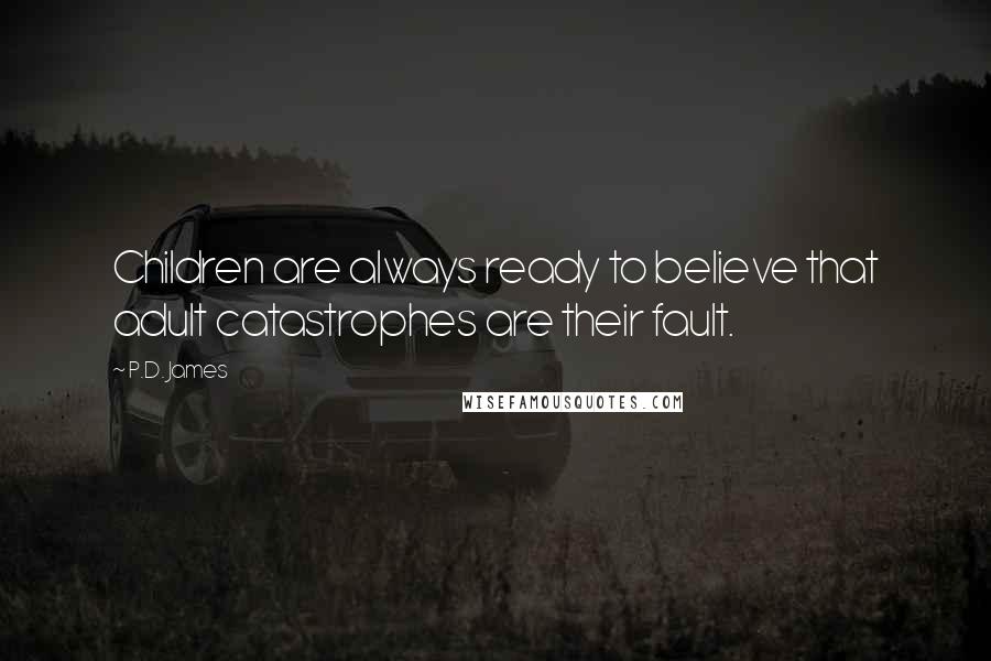 P.D. James Quotes: Children are always ready to believe that adult catastrophes are their fault.