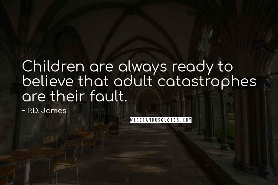 P.D. James Quotes: Children are always ready to believe that adult catastrophes are their fault.