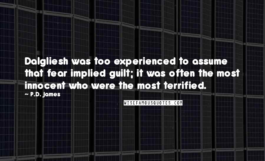 P.D. James Quotes: Dalgliesh was too experienced to assume that fear implied guilt; it was often the most innocent who were the most terrified.