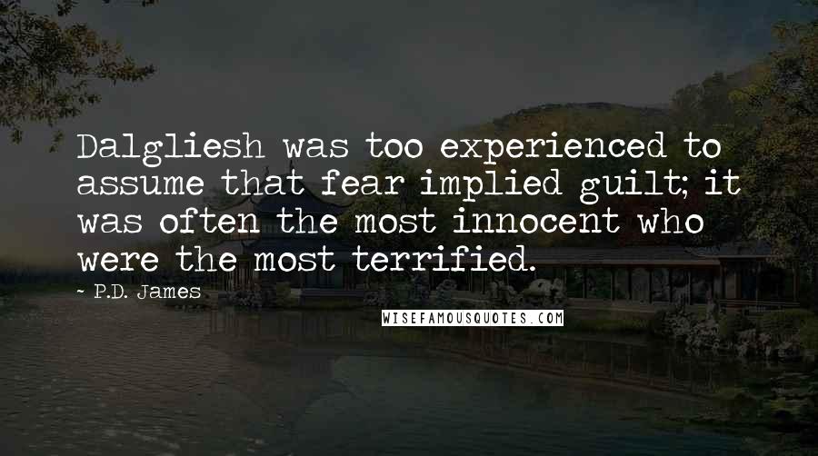 P.D. James Quotes: Dalgliesh was too experienced to assume that fear implied guilt; it was often the most innocent who were the most terrified.