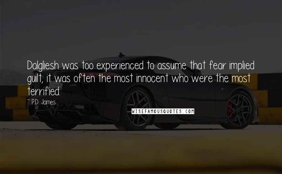 P.D. James Quotes: Dalgliesh was too experienced to assume that fear implied guilt; it was often the most innocent who were the most terrified.