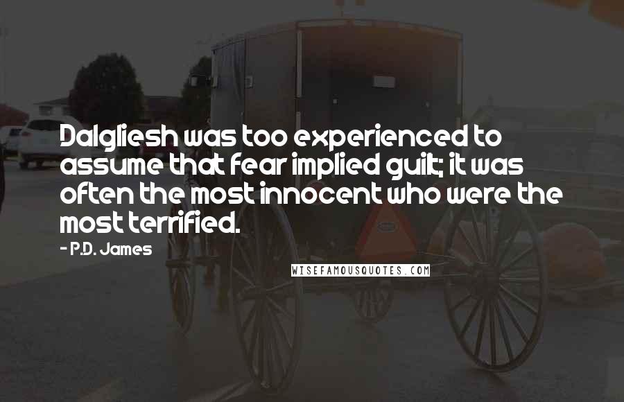 P.D. James Quotes: Dalgliesh was too experienced to assume that fear implied guilt; it was often the most innocent who were the most terrified.