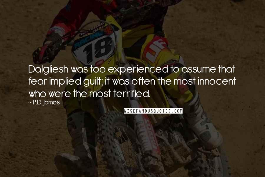 P.D. James Quotes: Dalgliesh was too experienced to assume that fear implied guilt; it was often the most innocent who were the most terrified.