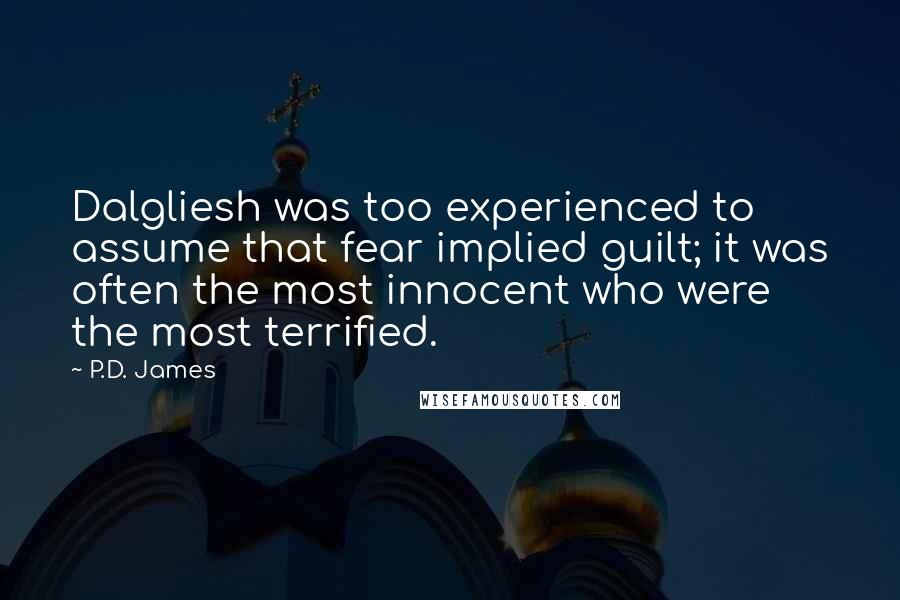 P.D. James Quotes: Dalgliesh was too experienced to assume that fear implied guilt; it was often the most innocent who were the most terrified.