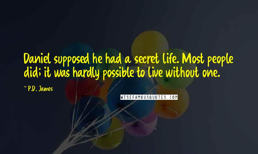 P.D. James Quotes: Daniel supposed he had a secret life. Most people did; it was hardly possible to live without one.