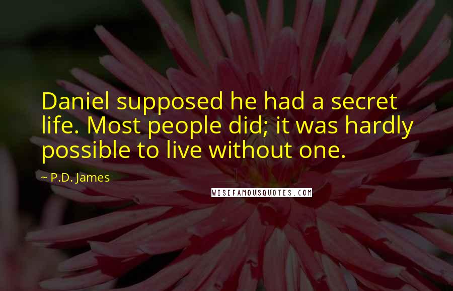 P.D. James Quotes: Daniel supposed he had a secret life. Most people did; it was hardly possible to live without one.