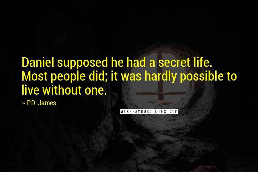 P.D. James Quotes: Daniel supposed he had a secret life. Most people did; it was hardly possible to live without one.