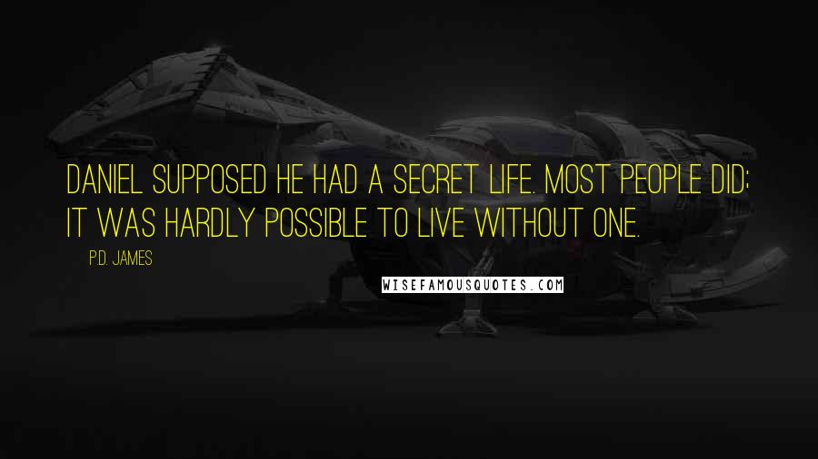 P.D. James Quotes: Daniel supposed he had a secret life. Most people did; it was hardly possible to live without one.