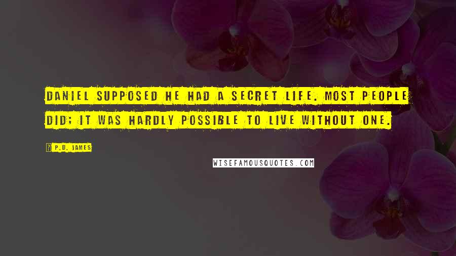 P.D. James Quotes: Daniel supposed he had a secret life. Most people did; it was hardly possible to live without one.