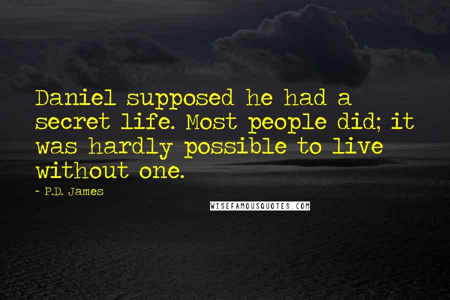 P.D. James Quotes: Daniel supposed he had a secret life. Most people did; it was hardly possible to live without one.