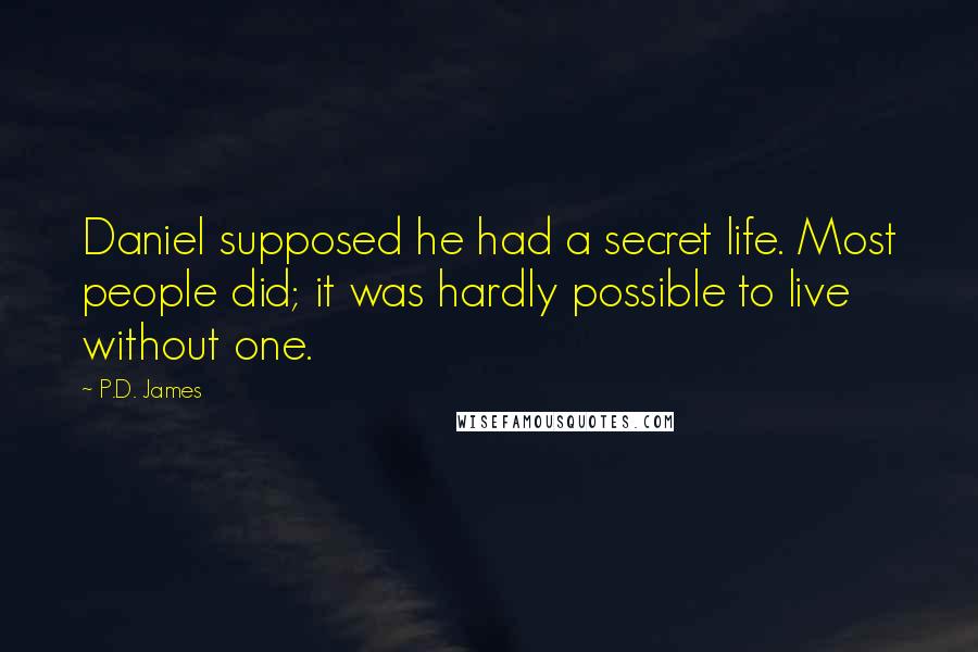 P.D. James Quotes: Daniel supposed he had a secret life. Most people did; it was hardly possible to live without one.