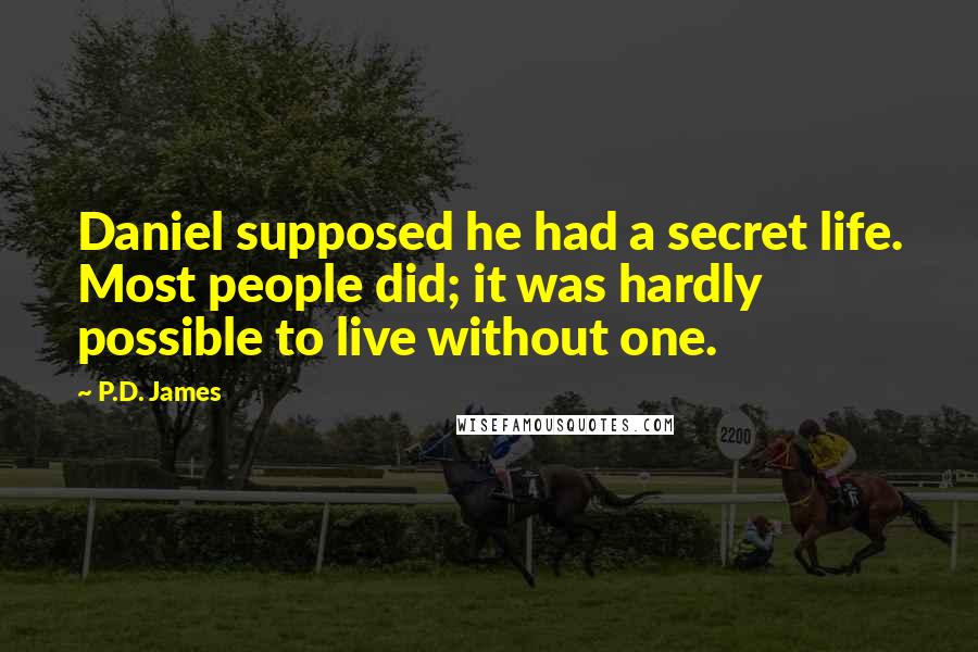 P.D. James Quotes: Daniel supposed he had a secret life. Most people did; it was hardly possible to live without one.