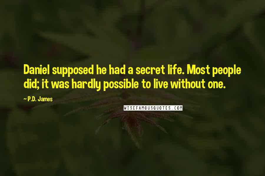 P.D. James Quotes: Daniel supposed he had a secret life. Most people did; it was hardly possible to live without one.