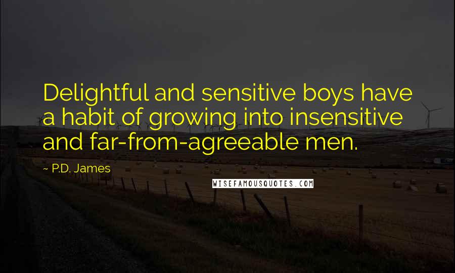 P.D. James Quotes: Delightful and sensitive boys have a habit of growing into insensitive and far-from-agreeable men.