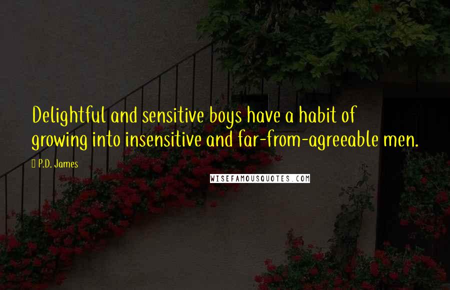 P.D. James Quotes: Delightful and sensitive boys have a habit of growing into insensitive and far-from-agreeable men.