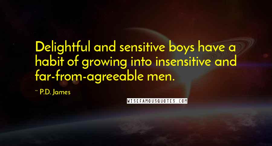 P.D. James Quotes: Delightful and sensitive boys have a habit of growing into insensitive and far-from-agreeable men.