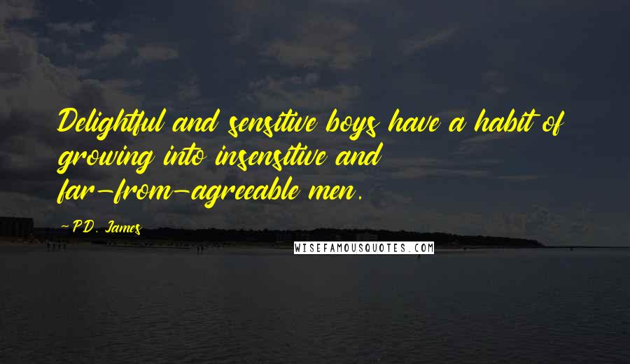 P.D. James Quotes: Delightful and sensitive boys have a habit of growing into insensitive and far-from-agreeable men.