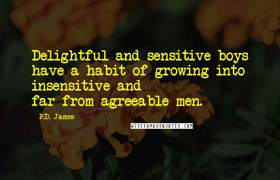 P.D. James Quotes: Delightful and sensitive boys have a habit of growing into insensitive and far-from-agreeable men.
