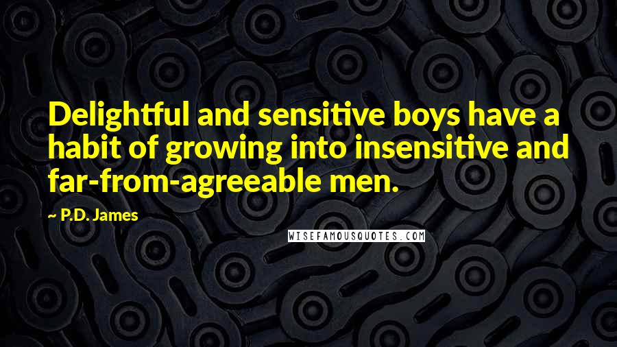 P.D. James Quotes: Delightful and sensitive boys have a habit of growing into insensitive and far-from-agreeable men.