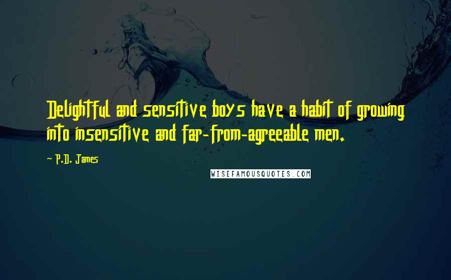 P.D. James Quotes: Delightful and sensitive boys have a habit of growing into insensitive and far-from-agreeable men.