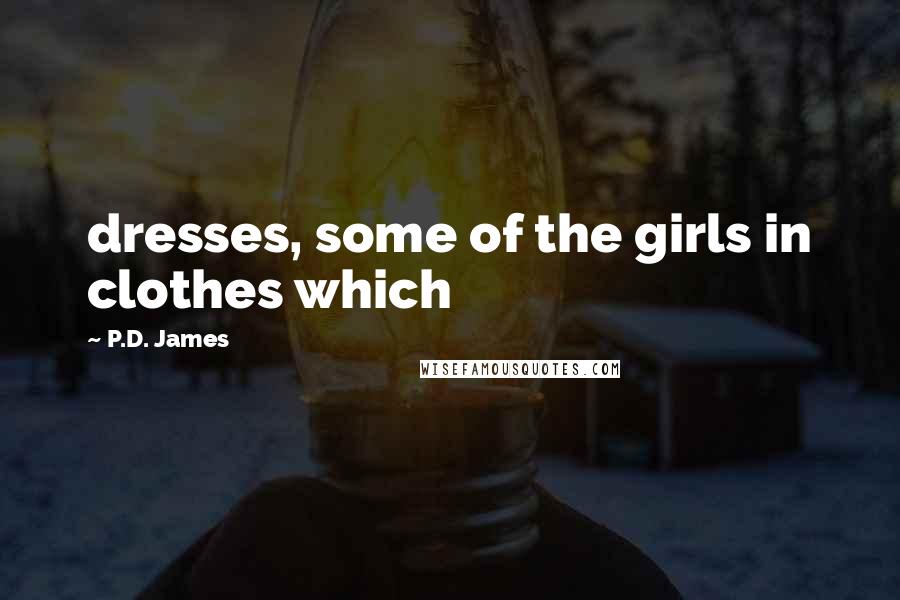 P.D. James Quotes: dresses, some of the girls in clothes which