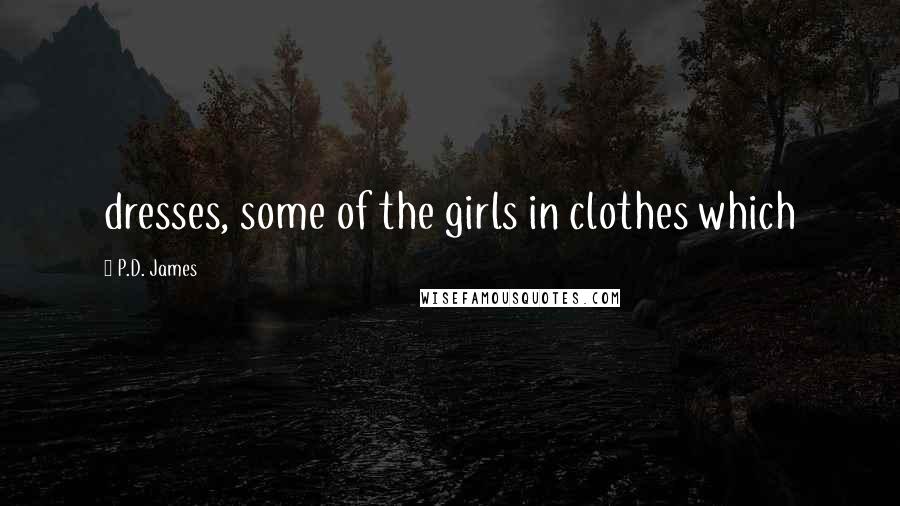 P.D. James Quotes: dresses, some of the girls in clothes which