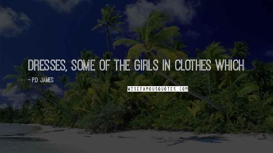 P.D. James Quotes: dresses, some of the girls in clothes which