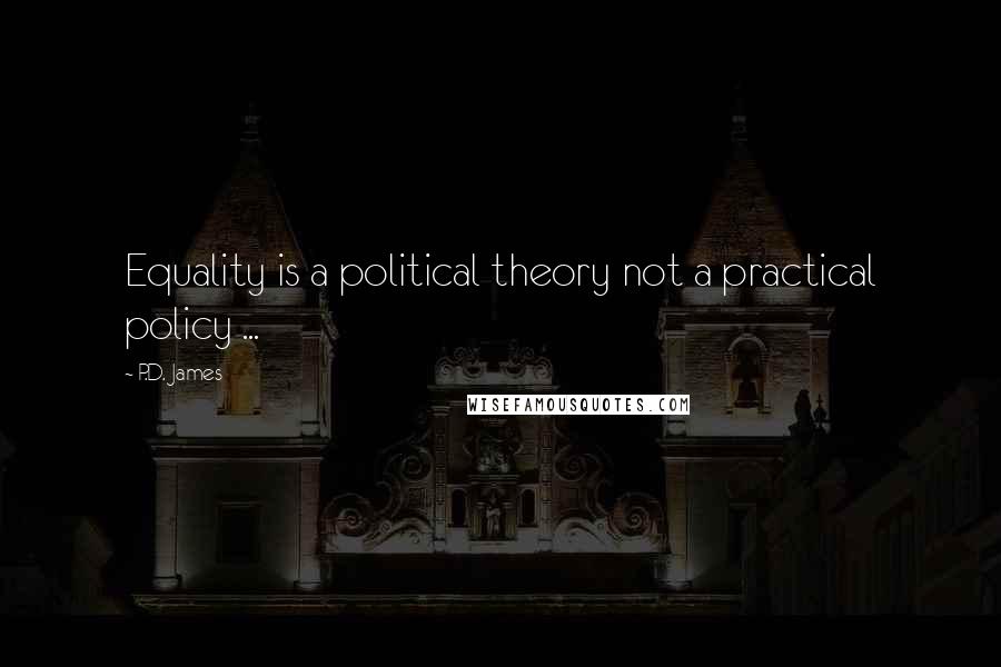 P.D. James Quotes: Equality is a political theory not a practical policy ...