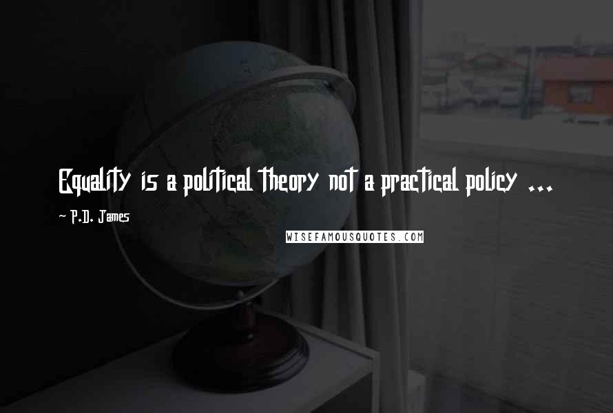 P.D. James Quotes: Equality is a political theory not a practical policy ...