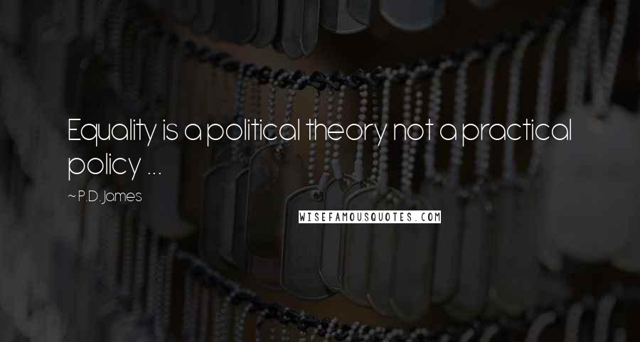 P.D. James Quotes: Equality is a political theory not a practical policy ...